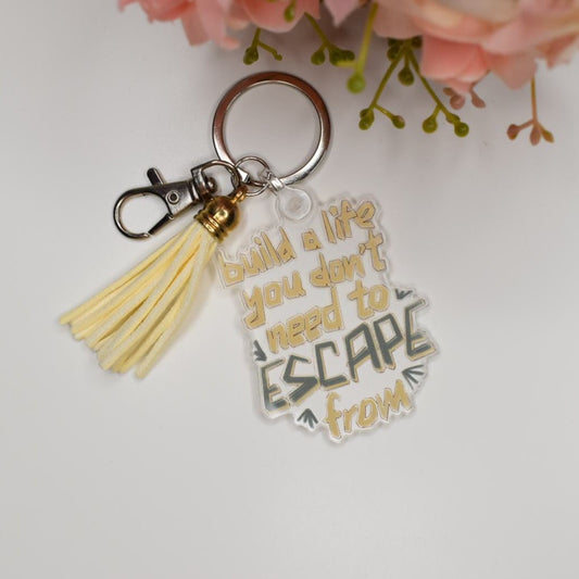 Acrylic Keychain - BUILD a LIFE YOU DON’T NEED TO ESCAPE FROM