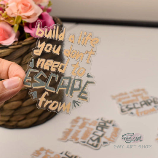 “build a life you don’t need to ESCAPE from” Clear Sticker - emy.art.shop